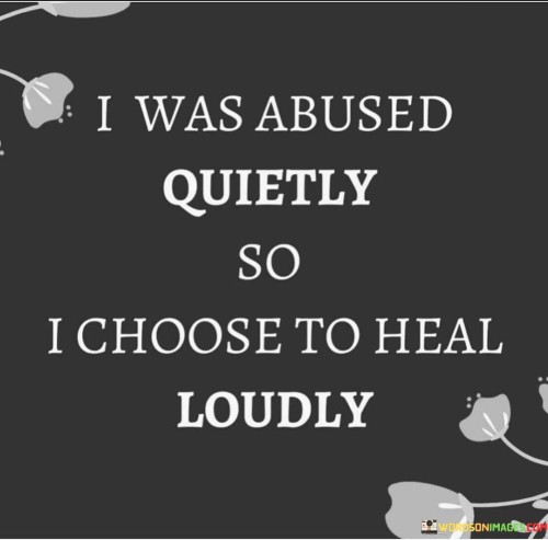 I Was Abused Quietly So I Choose To Heal Loudly Quotes