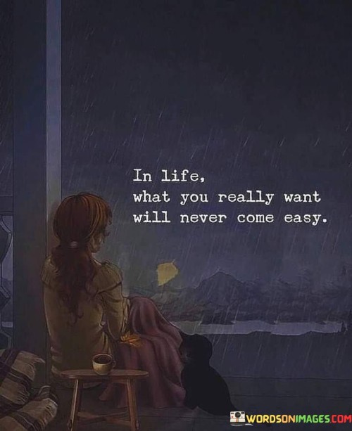 In Life What You Really Want Will Never Come Easy Quotes