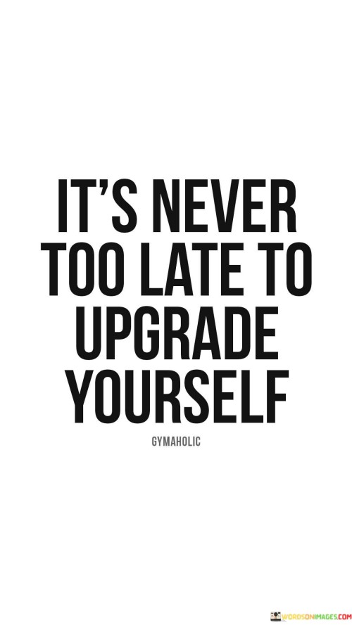 Its-Never-Too-Late-To-Upgrade-Yourself-Quotes.jpeg