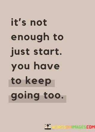 Its-Not-Enough-To-Just-Start-You-Have-To-Keep-Going-Too-Quotes.jpeg