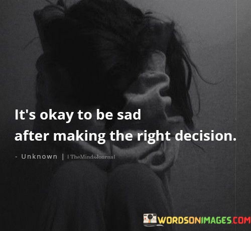 Its-Okay-To-Be-Sad-After-Making-The-Right-Decision-Quotes.jpeg