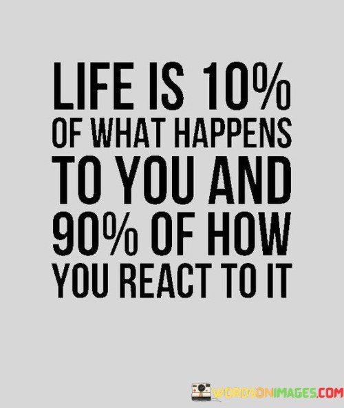 Life Is 10% Of What Happens To You And 90% Of How Quotes