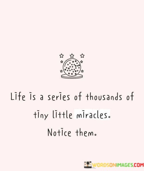 Life Is A Series Of Thousands Of Tiny Little Miracles Notice Them Quotes