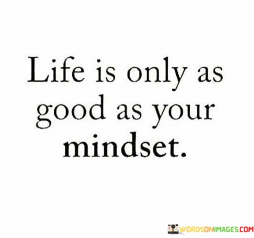 Life Is Only As Good As Your Mindest Quotes