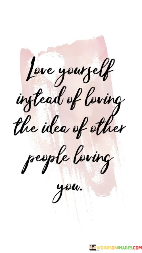 Love-Yourself-Instead-Of-Loving-The-Idea-Of-Other-People-Quotes.jpeg