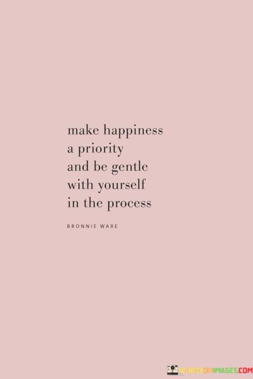 Make-Happiness-A-Priority-And-Be-Gentle-With-Yourself-In-The-Process-Quotes.jpeg