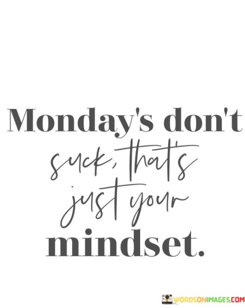 Monday's Don't Suck That's Just Your Mindset Quotes