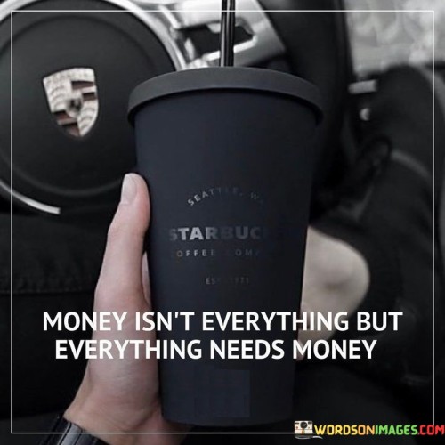Money Isn't Everything But Everything Needs Money Quotes