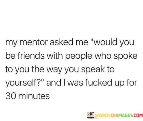 My-Mentor-Asked-Would-You-Be-Friends-With-People-Who-Spoke-Quotes.jpeg