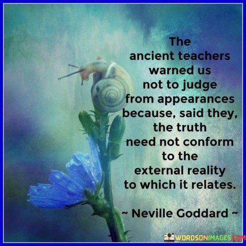 The Ancient Teachers Warned Us Not To Judge From Appearances Because Quotes