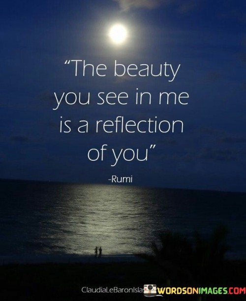 The-Beauty-You-See-In-Me-Is-A-Reflection-Of-You-Quotes.jpeg