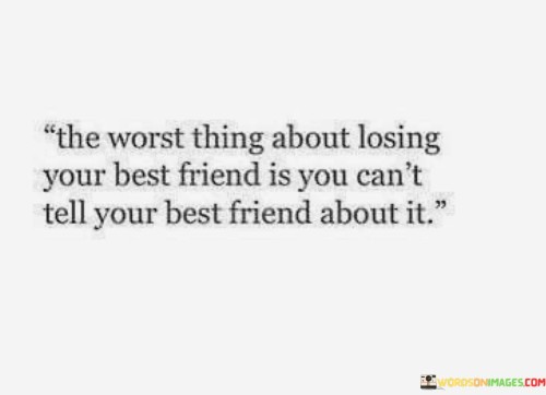 The Worst Thing About Losing Your Best Friend Is You Can't Quotes