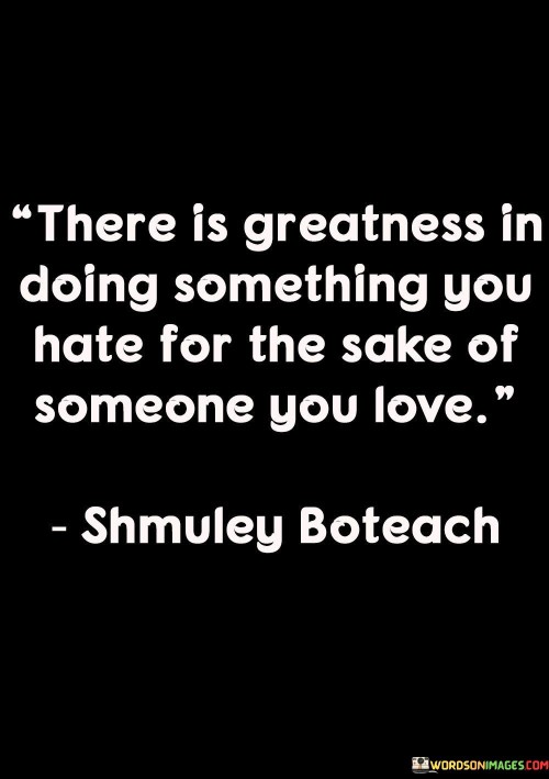 There-Is-Greatness-In-Doing-Soming-You-Hate-For-The-Sake-Of-Someone-Quotes.jpeg