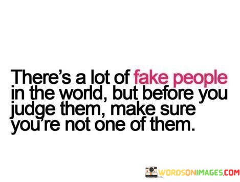 Theres-A-Lot-Of-Fake-People-In-The-World-But-Before-You-Judge-Them-Quotes.jpeg
