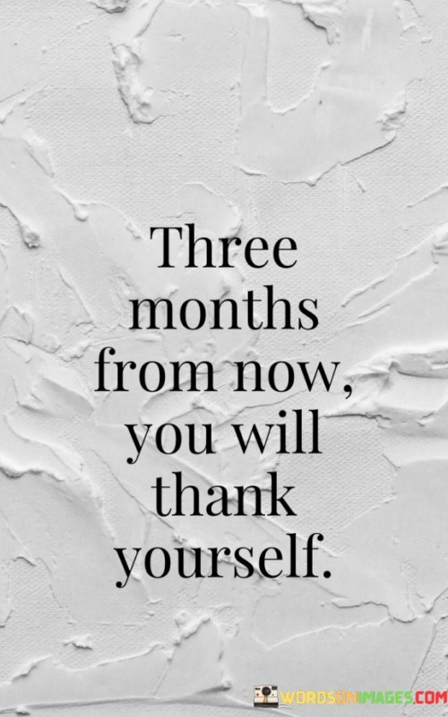 Three-Months-From-Now-You-Will-Thank-Yourself-Quotes.jpeg