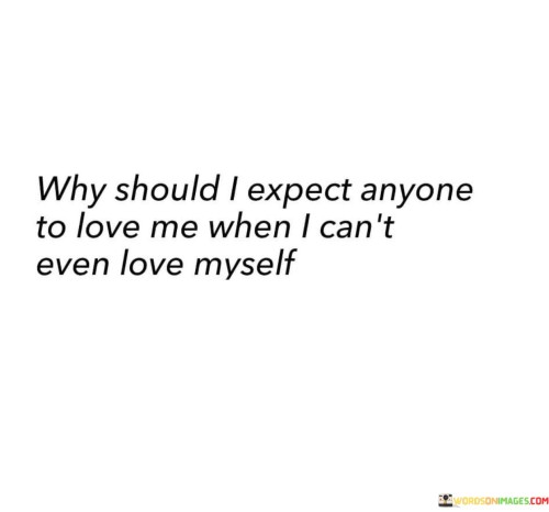 Why-Should-I-Expect-Anyone-To-Love-Me-When-I-Cant-Even-Quotes.jpeg