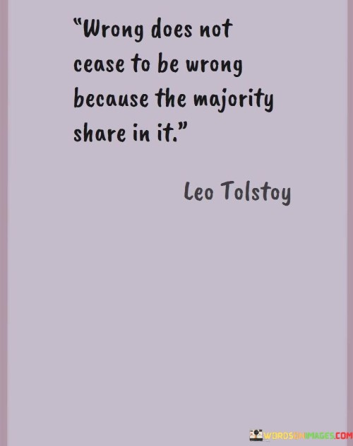 Wrong Does Not Cease To Be Wrong Because The Majority Share Quotes