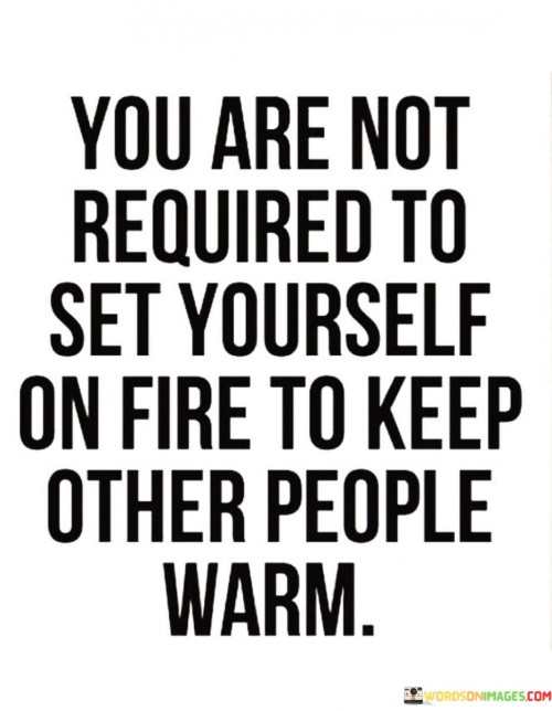 You-Are-Not-Required-To-Set-Yourself-On-Fire-To-Keep-Others-Quotes.jpeg