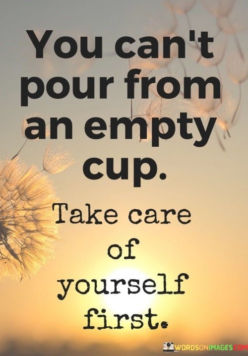 You Can't Pour From An Empty Cup Take Care Of Yourself First (2) Quotes