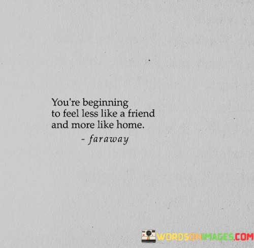 You're Beginning To Feel Less Like A Friend And More Like Home Quotes