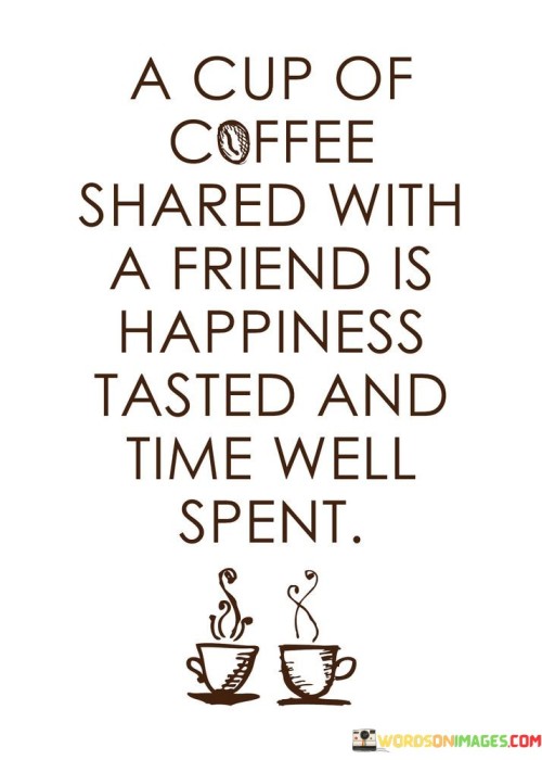 A Cup Of Coffee Shared With A Friend Is Happiness Quotes