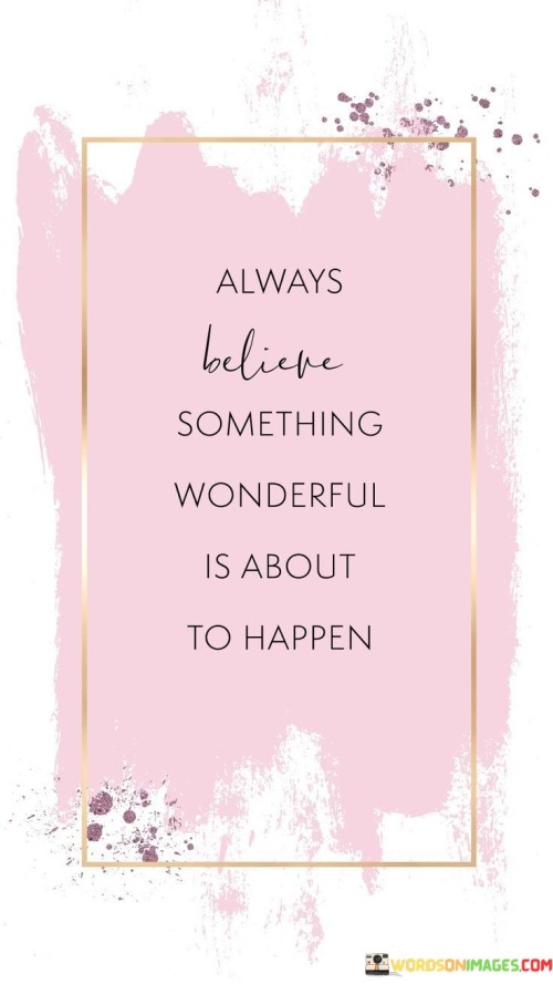 Always-Believe-Something-Wonderful-Is-About-To-Happen-Quotes.jpeg