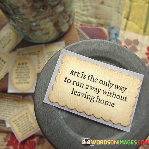 Art Is The Only Way To Run Away Without Leaving Quotes