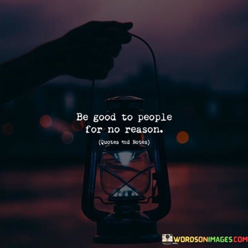 Be Good To People For No Reason Quotes