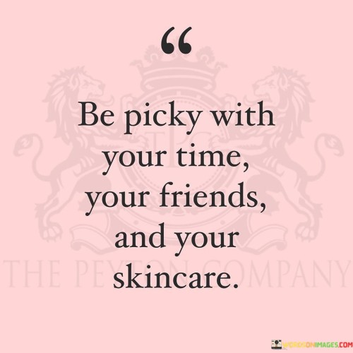 Be Picky With Your Time Your Friends And Your Skincare Quotes