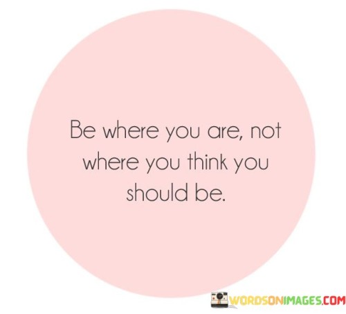 Be Where You Are Not Where You Think You Should Be Quotes