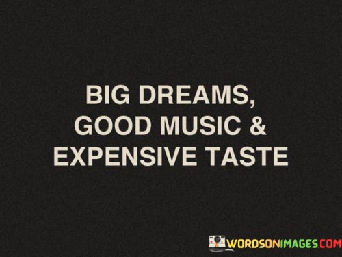 Big-Dreams-Good-Music--Expensive-Taste-Quotes.jpeg