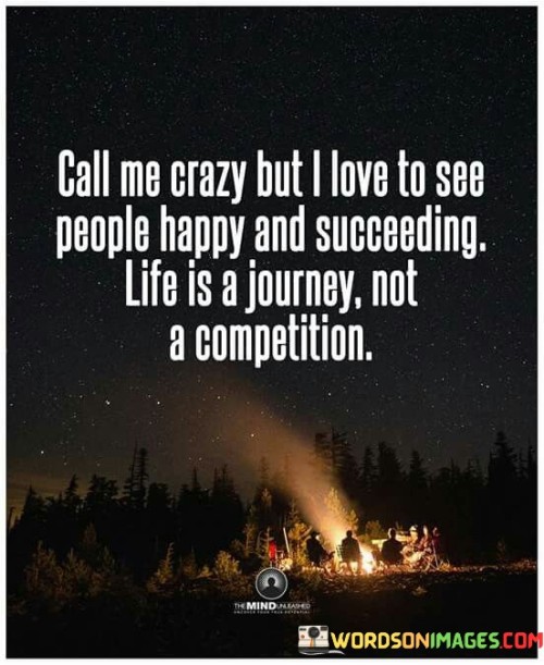 Call Me Crazy But I Love To See People Happy And Succeeding Life Is A Quotes