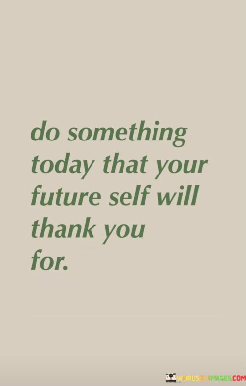 Do-Something-Today-That-Your-Future-Self-Will-Thank-You-For-Quotes.jpeg