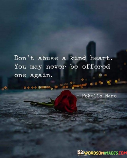 Don't Abuse A Kind Heart You May Never Be Quotes