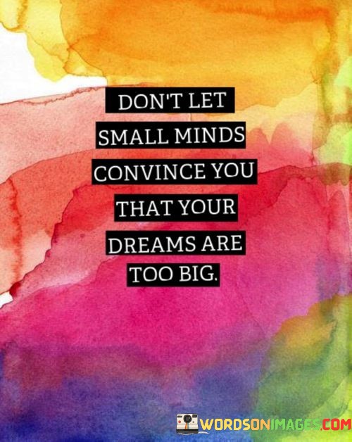 Dont-Let-Small-Minds-Convince-You-That-Your-Dreams-Are-Too-Big-Quotes.jpeg