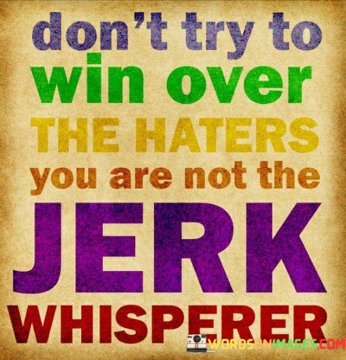 Dont-Try-To-Win-Over-The-Haters-You-Are-Not-Quotes.jpeg