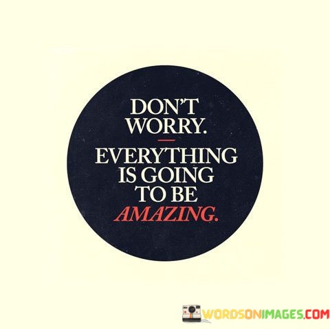 Dont-Worry-Everything-Is-Going-To-Be-Amazing-Quotes.jpeg