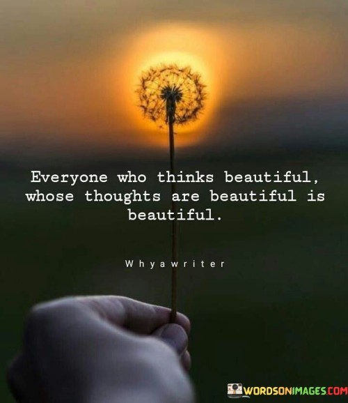 Everyone Who Thinks Beautiful Whose Thoughts Are Beautiful Is Beautiful Quotes