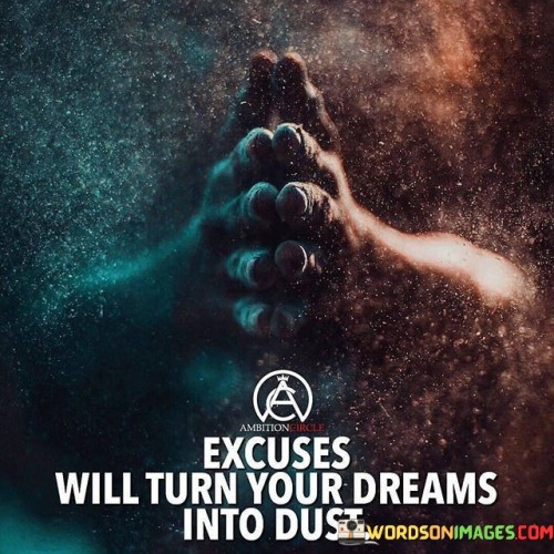 Excuses-Will-Turn-Your-Dreams-Into-Dust-Quotes.jpeg