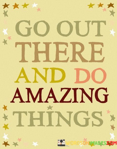 Go-Out-There-And-Do-Amazing-Things-Quotes.jpeg