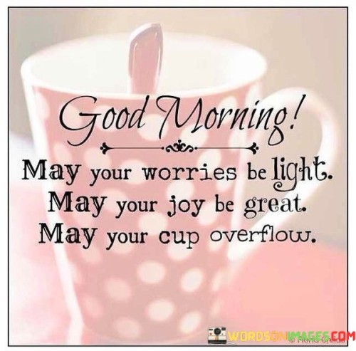 Good Morning May Your Worries Be Light May Your Joy Quotes