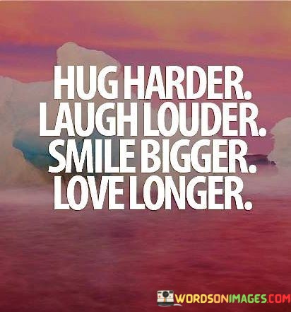 Hug-Harder-Laugh-Louder-Smile-Bigger-Love-Longer-Quotes.jpeg