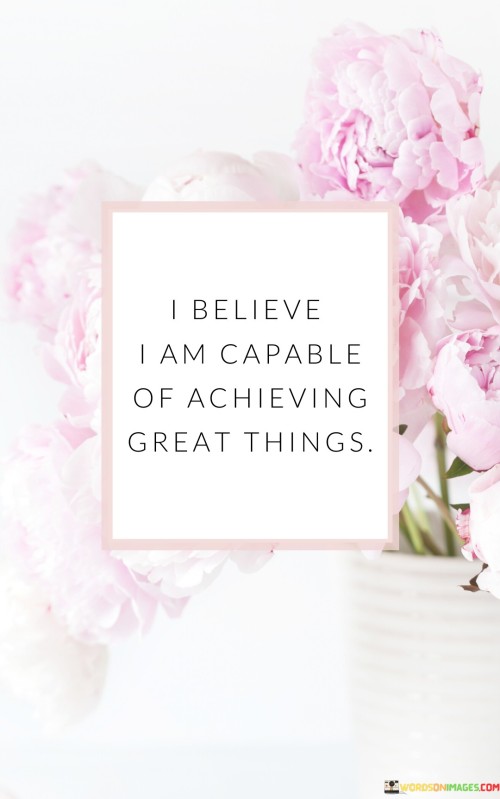 I Believe I Am Capable Of Achieving Great Things Quotes