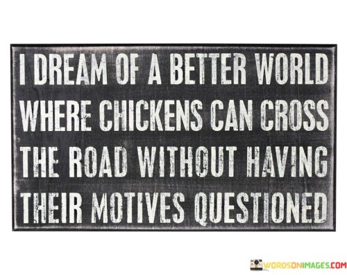 I Dream For A Better World Where Chickens Quotes