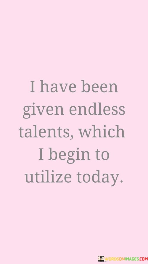 I Have Been Given Endless Talents Which I Begin To Utilize Today Quotes