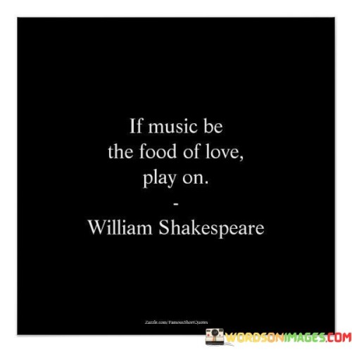 If Music Be The Food Of Love Play On Quotes
