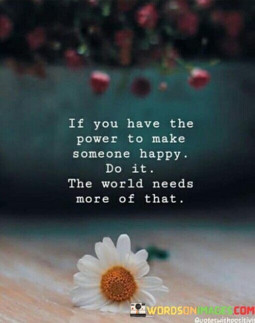 If You Have The Power To Make Someone Happy Quotes