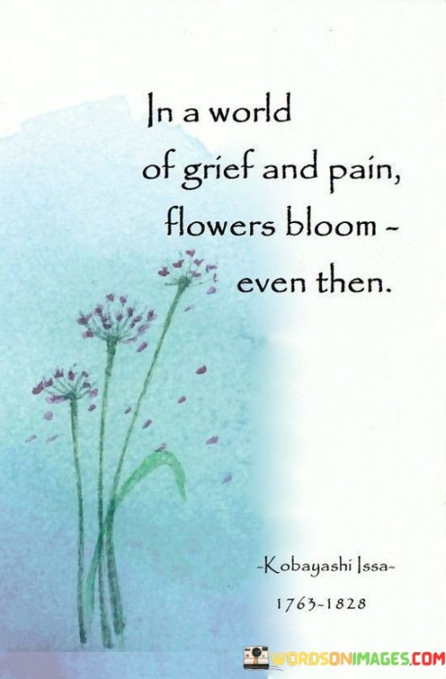 In A World Of Grief And Pain Flowers Bloom Even Then Quotes