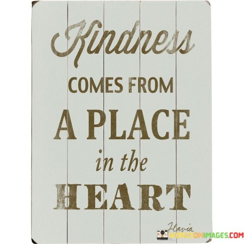 Kindness Comes From A Place In The Heart Quotes