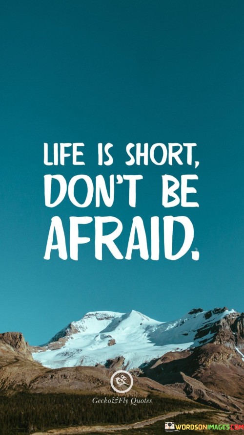 Life Is Short Don't Be Afraid Quotes